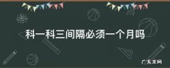 为什么科一到科三要间隔一个月 科一科三间隔必须一个月吗