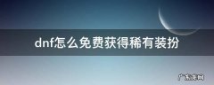 dnf怎么免费获得稀有装扮 dnf怎么购买稀有装扮