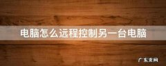 电脑怎么远程控制另一台电脑 qq电脑怎么远程控制另一台电脑