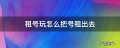 租号玩怎么把号租出去视频 租号玩怎么把号租出去