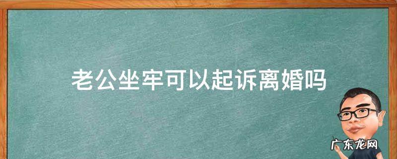 老公坐牢如何起诉离婚 老公坐牢可以起诉离婚吗