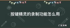电脑按键精灵录制教程 按键精灵的录制功能怎么用
