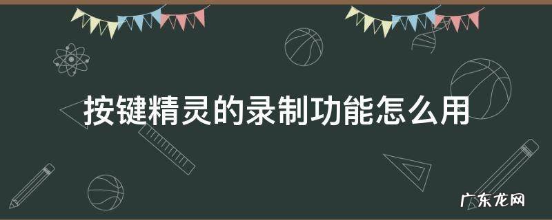 电脑按键精灵录制教程 按键精灵的录制功能怎么用