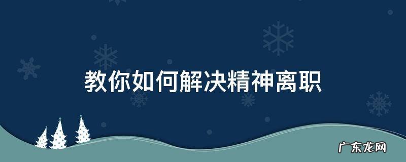 精神离职如何处理 教你如何解决精神离职