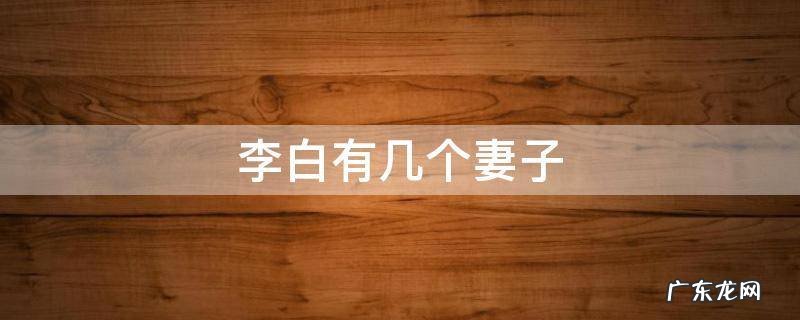 李白有几个妻子 李白有几个妻子和小妾