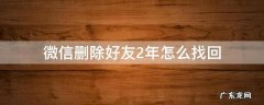 微信删除好友2年怎么找回 微信怎么找回删除两年的好友
