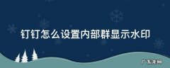 钉钉怎么设置内部群显示水印 钉钉群文件水印内容修改