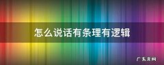 怎么说话有条理有逻辑 如何才能表达有逻辑,说话条理清晰?