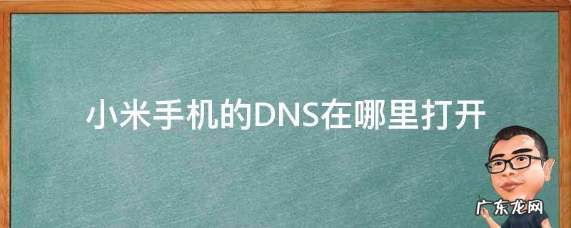 小米手机的dns打开好还是关闭好 小米手机的DNS在哪里打开