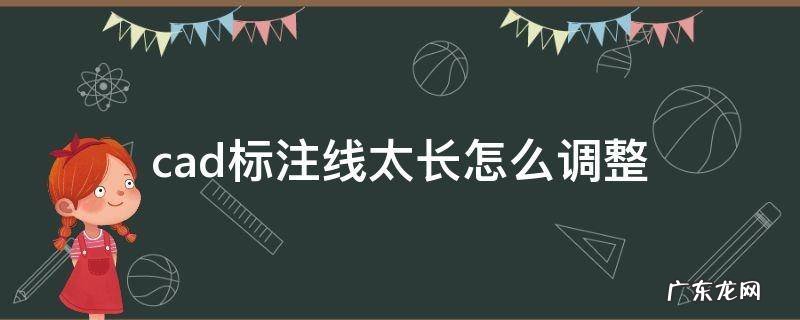 cad怎么修改标注的线长 cad标注线太长怎么调整