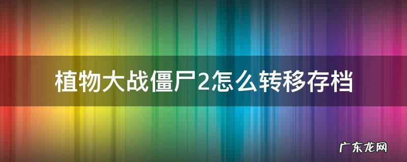 植物大战僵尸2怎么转移存档到另一个手机上 植物大战僵尸2怎么转移存档