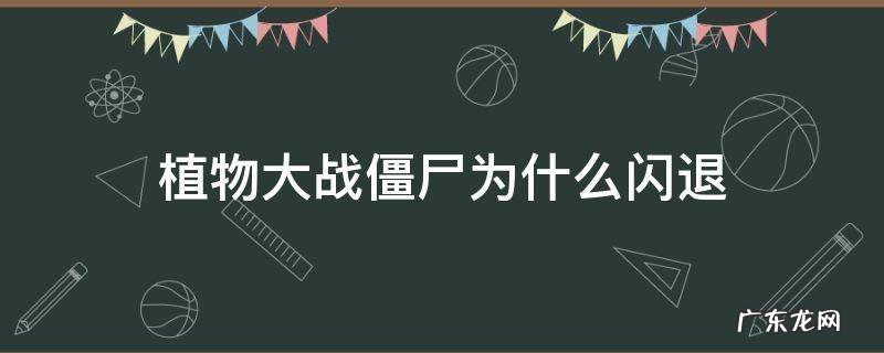 植物大战僵尸为什么闪退进不去 植物大战僵尸为什么闪退