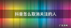 抖音怎么取消关注的人批量 抖音怎么取消关注的人