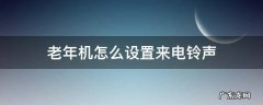 老年机怎么设置来电铃声 大听筒老年机怎么设置来电铃声