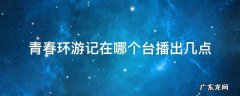青春环游记在哪个台播出几点 青春环游记2在哪个台播出