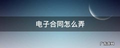 电子合同怎么弄 公司电子合同怎么弄