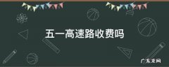 五一高速路收费吗 五一高速路收费吗?