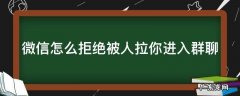 微信怎么拒绝被人拉你进入群聊 微信怎么拒绝被人拉你进入群聊聊天