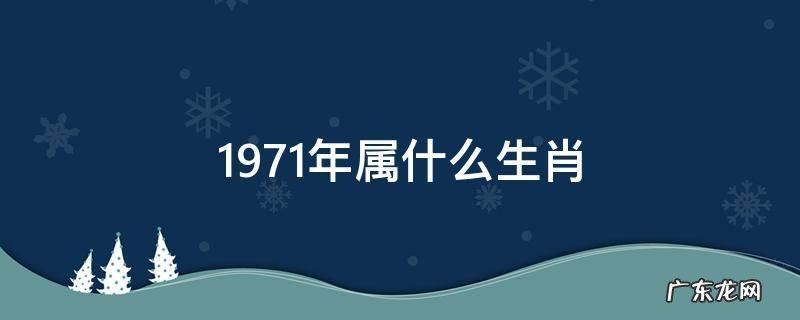 1971年属什么生肖 1971年属什么生肖属相什么命