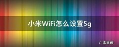 小米WiFi怎么设置5g 小米wifi怎么设置5g和2.4g