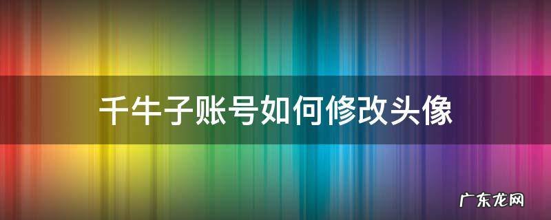 千牛子账号如何修改头像 千牛头像怎么换回默认头像?