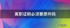 离职证明需要提供原件吗 离职证明必须要原件吗