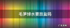 毛笋焯水要放盐吗 吃毛笋要焯出水吗