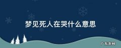 梦见死人在哭什么意思 梦见死了的人在哭是什么意思是什么