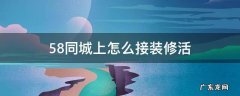 怎么在58同城上接装修活 58同城上怎么接装修活
