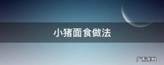 小猪面食做法大全视频 小猪面食做法