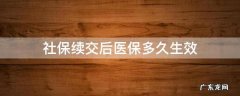 职工社保续交后医保多久生效 社保续交后医保多久生效