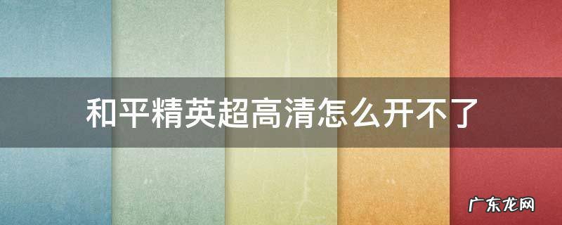 和平精英超高清怎么开不了 和平精英超高清怎么开启