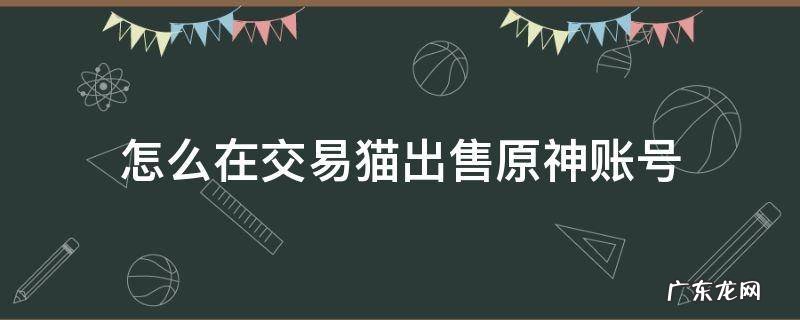 怎么在交易猫出售原神账号 交易猫原神账号怎么卖