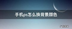 怎么用手机ps换背景 手机ps怎么换背景颜色