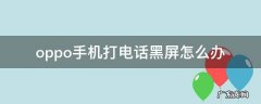 oppo打电话手机黑屏怎么解决 oppo手机打电话黑屏怎么办