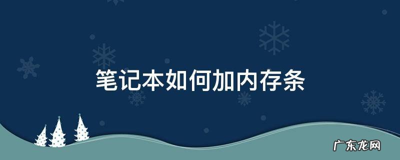 笔记本加内存条 笔记本如何加内存条