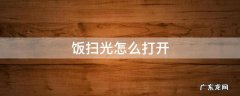 饭扫光怎么打开 饭扫光怎么打开盖子