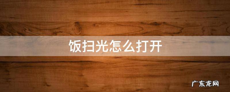 饭扫光怎么打开 饭扫光怎么打开盖子