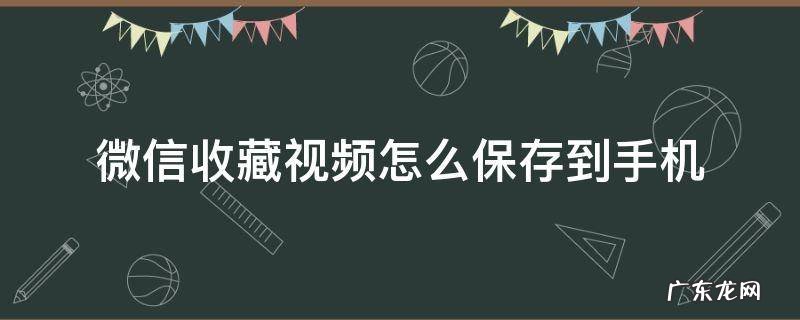 微信收藏视频怎么保存到手机相册苹果 微信收藏视频怎么保存到手机