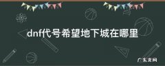 dnf中代号希望地下城在哪里 dnf代号希望地下城在哪里