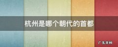 杭州历史上是几朝首都 杭州是哪个朝代的首都