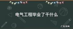 电气工程毕业了干什么 电气工程本科毕业做什么