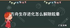 方舟生存进化怎么解除眩晕 方舟生存进化怎么解除眩晕值
