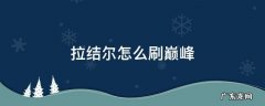 拉结尔怎么刷巅峰 拉结尔巅峰等级不能解锁英雄