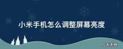 小米手机怎么调整屏幕亮度 小米手机怎么调整屏幕亮度时间设置