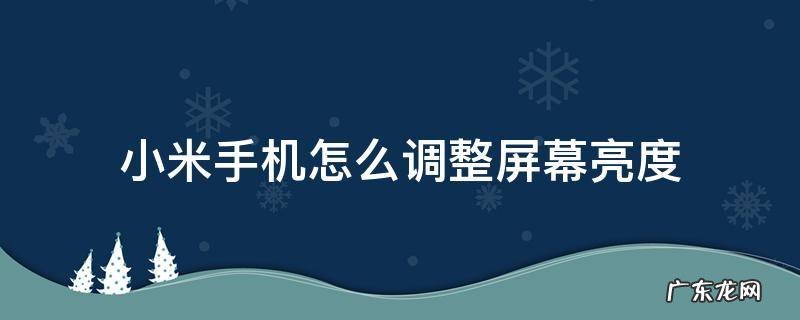 小米手机怎么调整屏幕亮度 小米手机怎么调整屏幕亮度时间设置