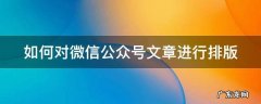 如何对微信公众号文章进行排版处理 如何对微信公众号文章进行排版