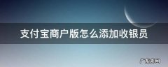 支付宝收款店员怎么添加 支付宝商户版怎么添加收银员