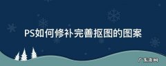 PS如何修补完善抠图的图案 ps抠图怎么处理