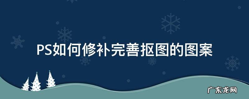 PS如何修补完善抠图的图案 ps抠图怎么处理